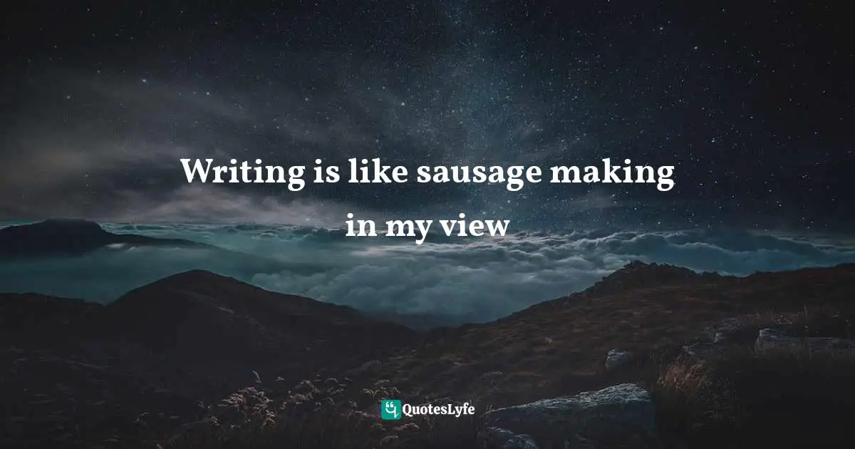 George R R Martin Quotes: "Writing is like sausage making in my view"