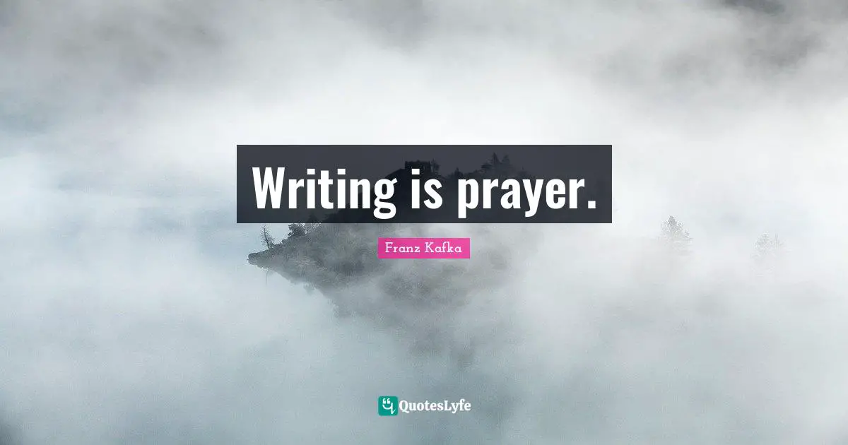 Writing is prayer.