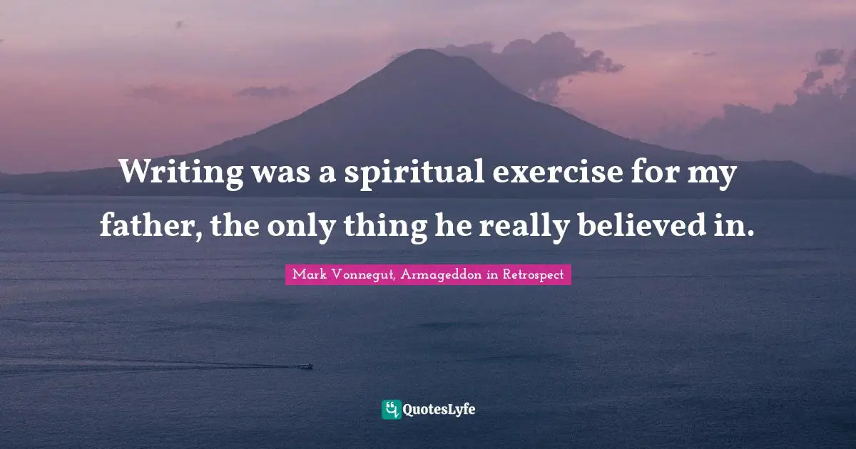 Writing was a spiritual exercise for my father, the only thing he really believed in.