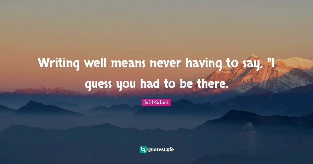 Writing well means never having to say, "I guess you had to be there.