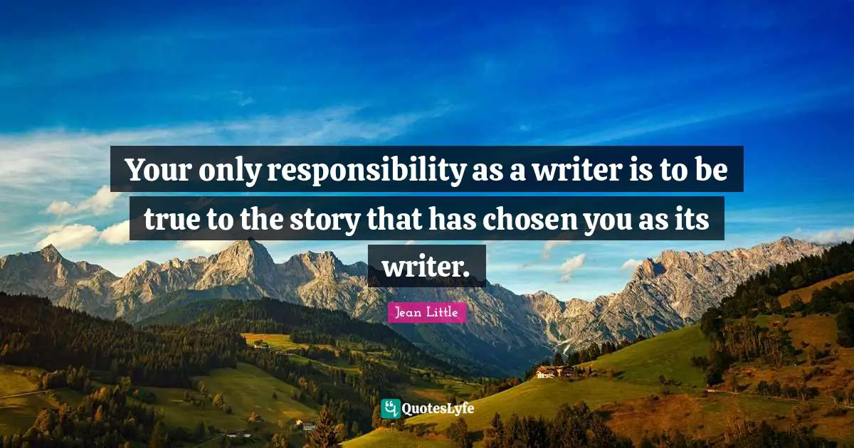 Writers Quotes: "Your only responsibility as a writer is to be true to the story that has chosen you as its writer."