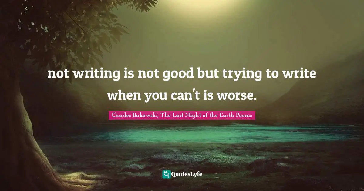 not writing is not good but trying to write when you can't is worse.