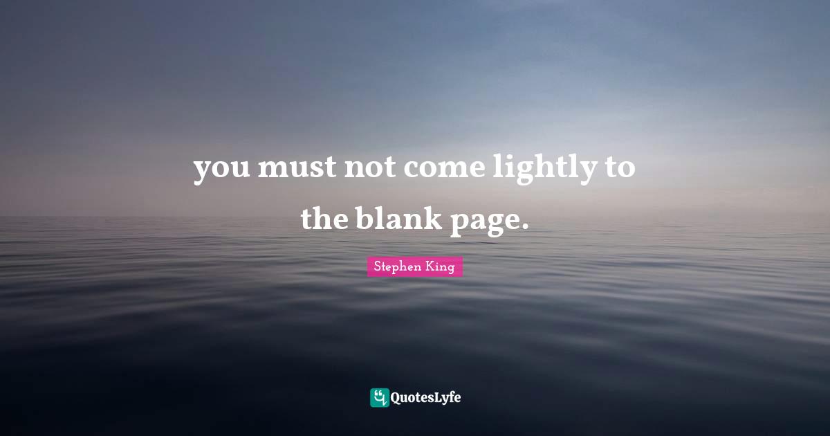 you must not come lightly to the blank page.