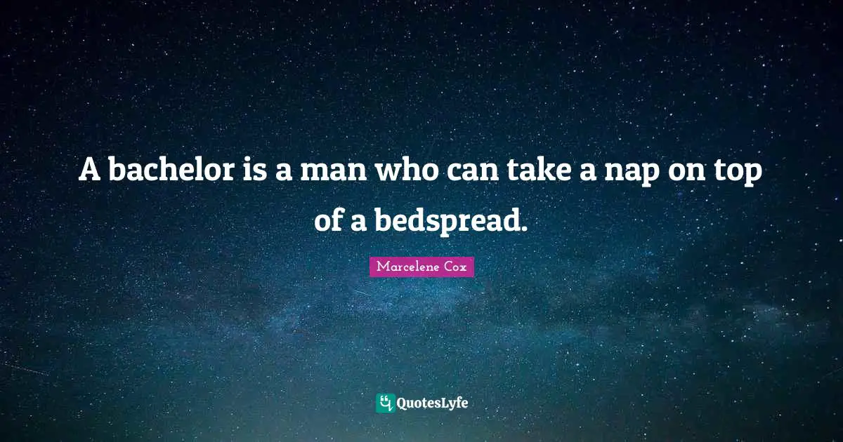 A bachelor is a man who can take a nap on top of a bedspread.