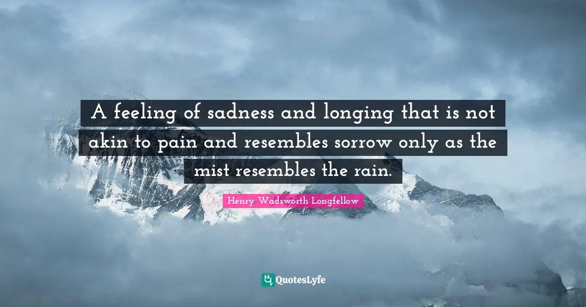 A feeling of sadness and longing that is not akin to pain and resembles sorrow only as the mist resembles the rain.