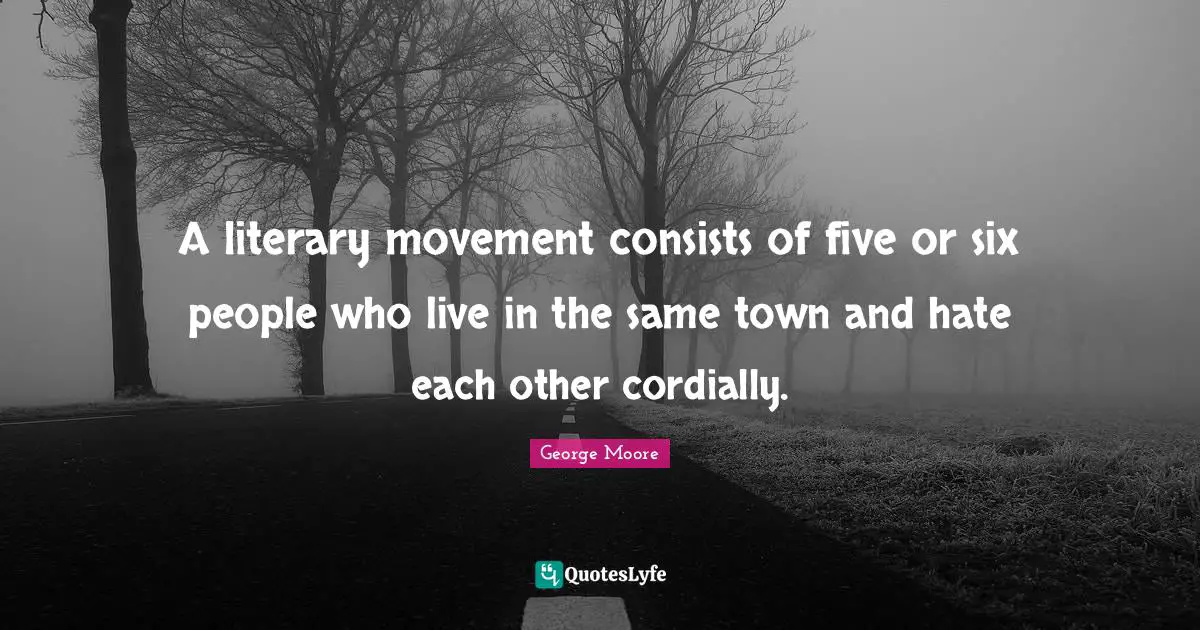 A literary movement consists of five or six people who live in the same town and hate each other cordially.