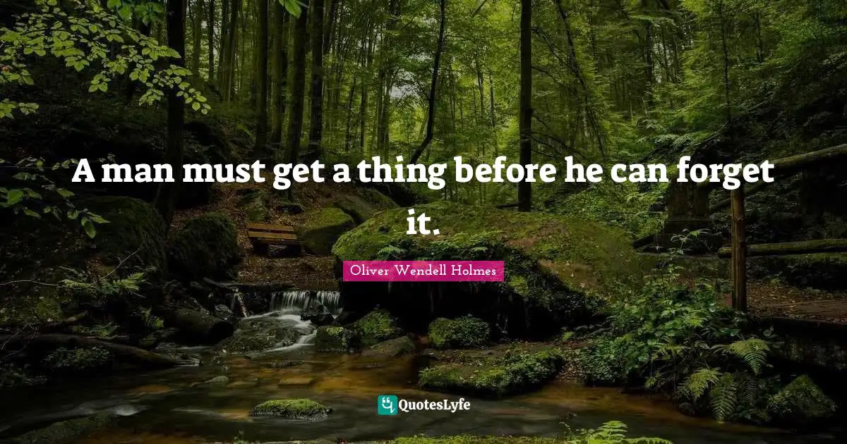 A man must get a thing before he can forget it.