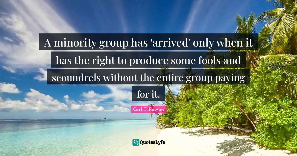 A minority group has 'arrived' only when it has the right to produce some fools and scoundrels without the entire group paying for it.