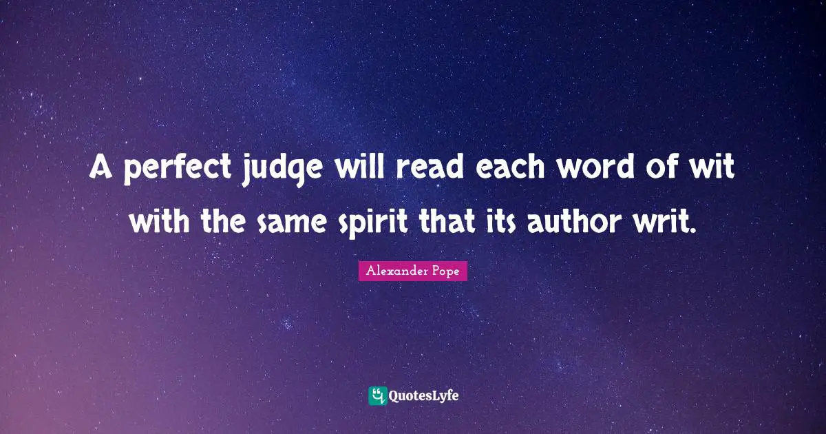 A perfect judge will read each word of wit with the same spirit that its author writ.