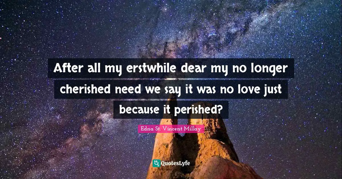 After all my erstwhile dear my no longer cherished need we say it was no love just because it perished?