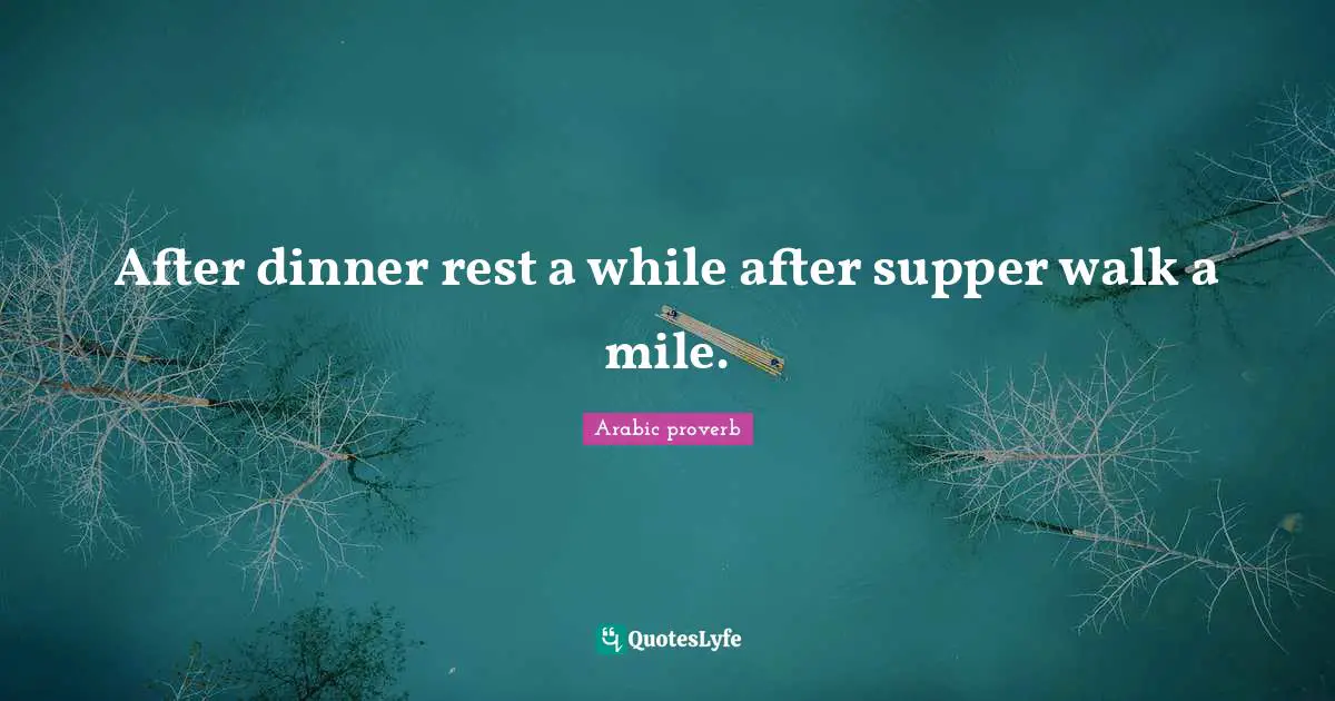 After dinner rest a while after supper walk a mile.