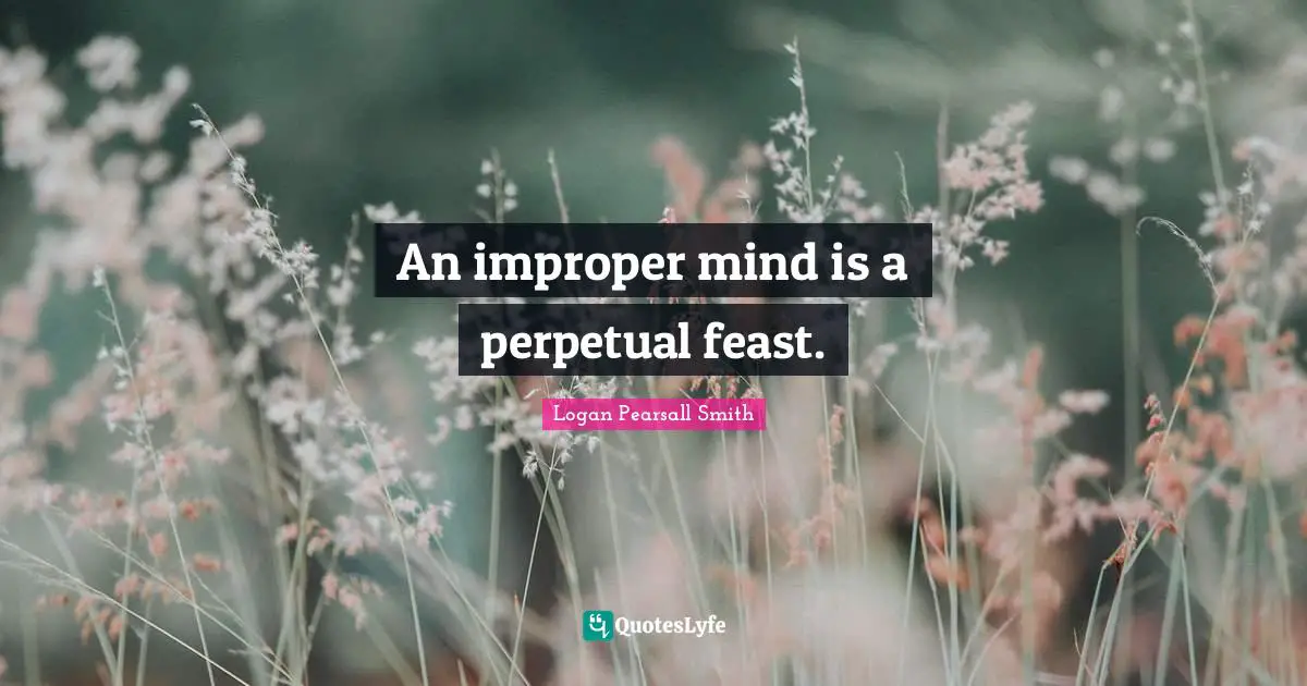 An improper mind is a perpetual feast.