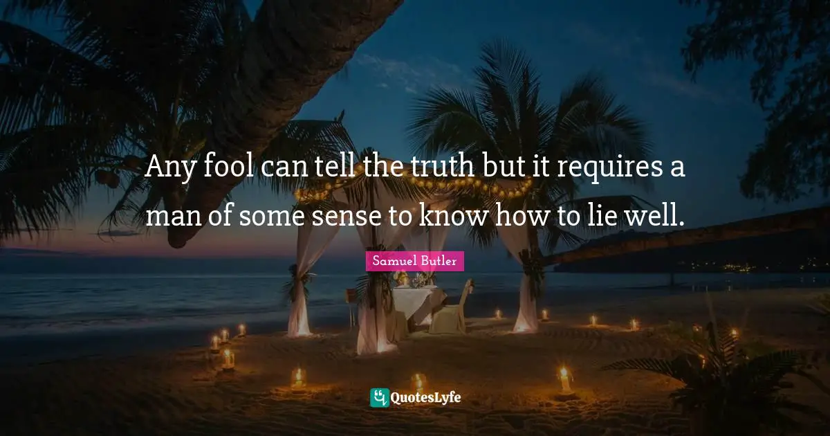 Any fool can tell the truth but it requires a man of some sense to know how to lie well.