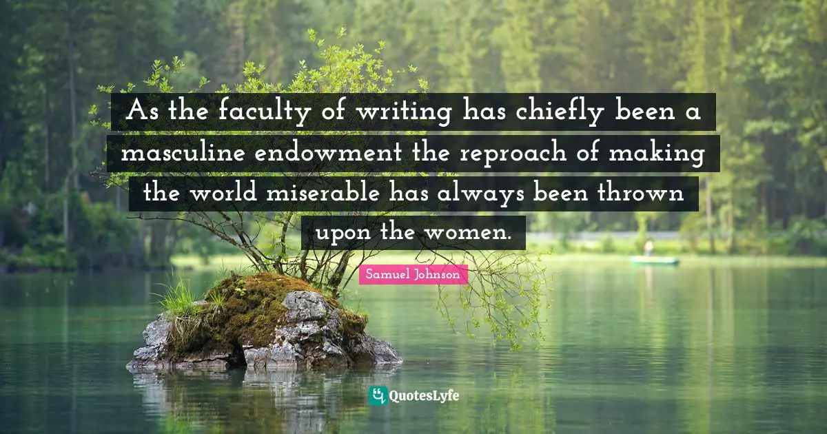 As the faculty of writing has chiefly been a masculine endowment the reproach of making the world miserable has always been thrown upon the women.
