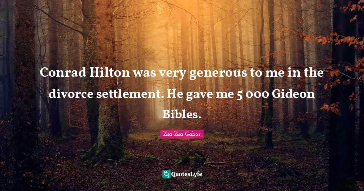 Conrad Hilton was very generous to me in the divorce settlement. He gave me 5 000 Gideon Bibles.