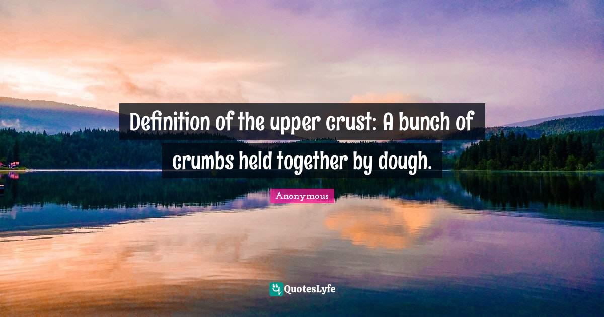 Definition of the upper crust A bunch of crumbs held together by doug