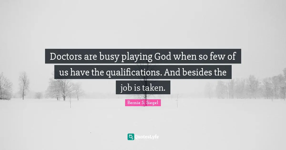 Doctors are busy playing God when so few of us have the qualifications. And besides the job is taken.