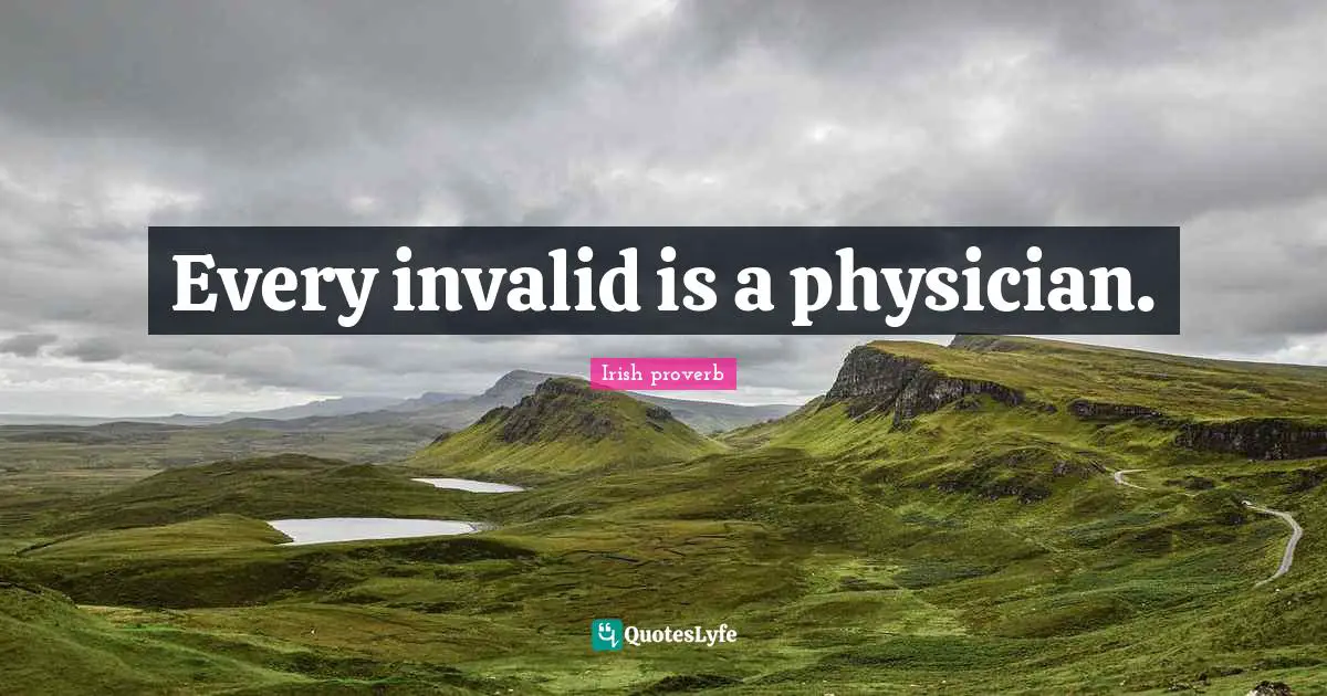 Every invalid is a physician.