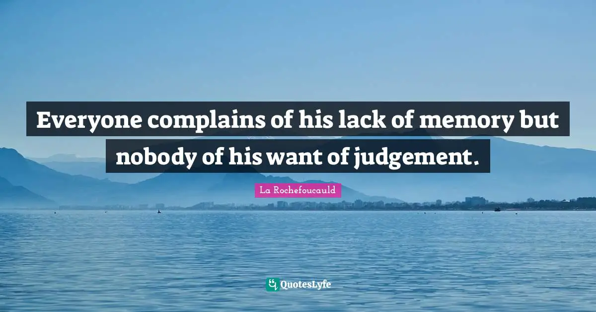 Everyone complains of his lack of memory but nobody of his want of judgement.