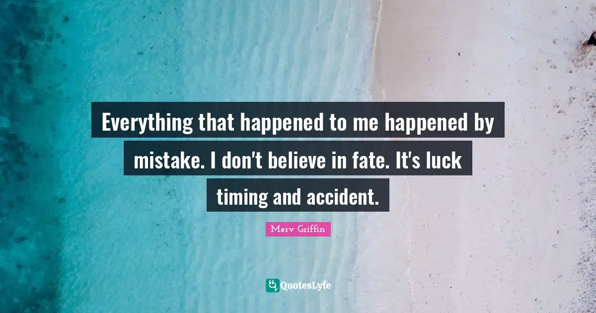 Merv Griffin Quotes: "Everything that happened to me happened by mistake. I don't believe in fate. It's luck timing and accident."