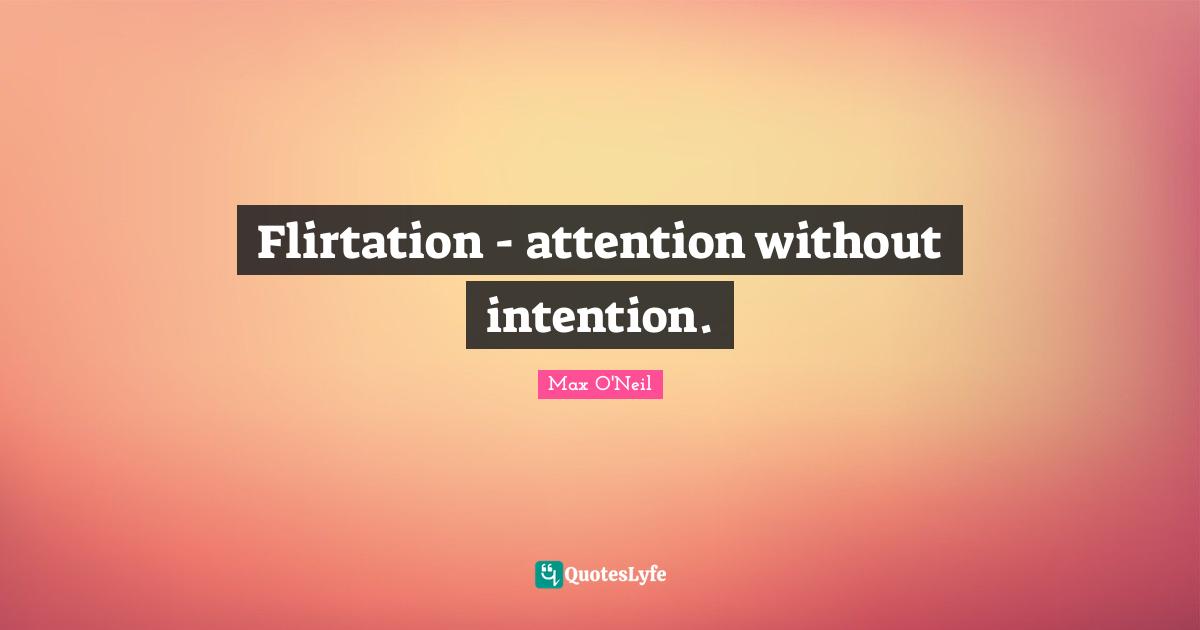 Flirtation - attention without intention.