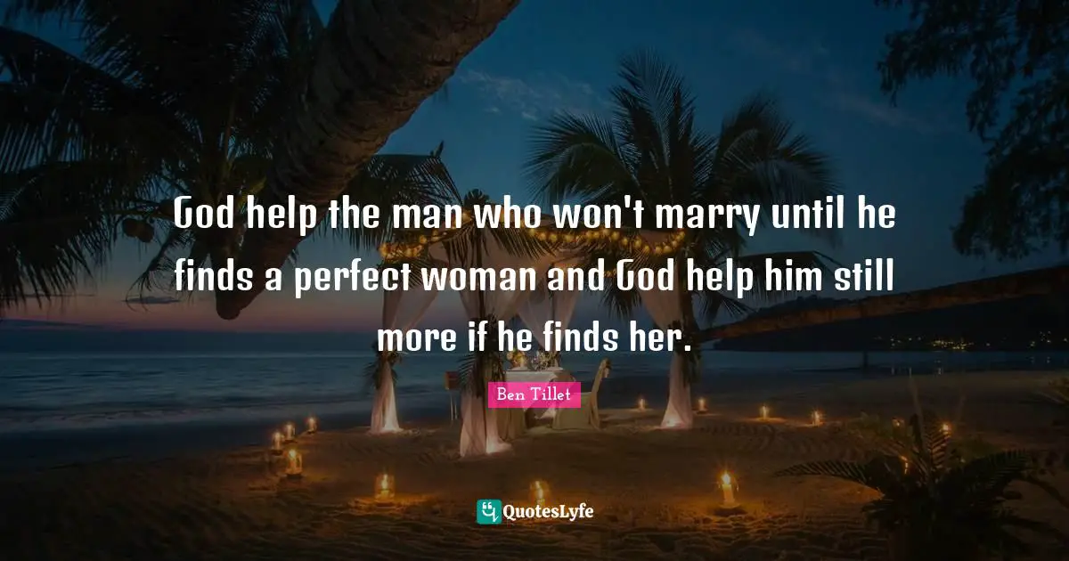 God help the man who won't marry until he finds a perfect woman and God help him still more if he finds her.