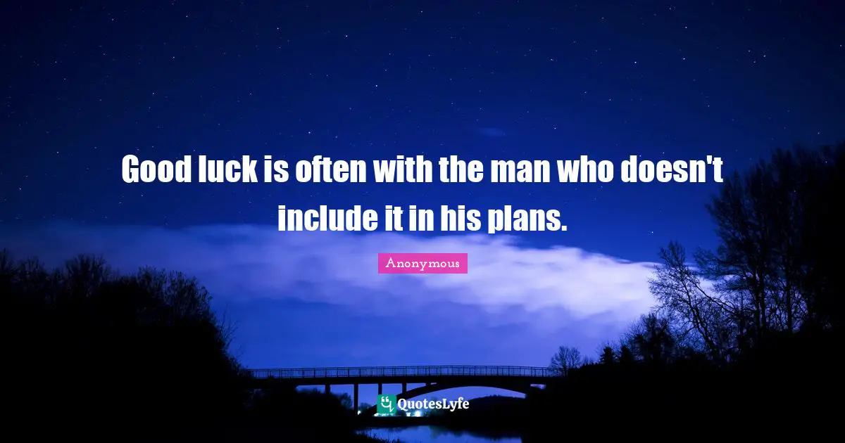 Good luck is often with the man who doesn't include it in his plans.