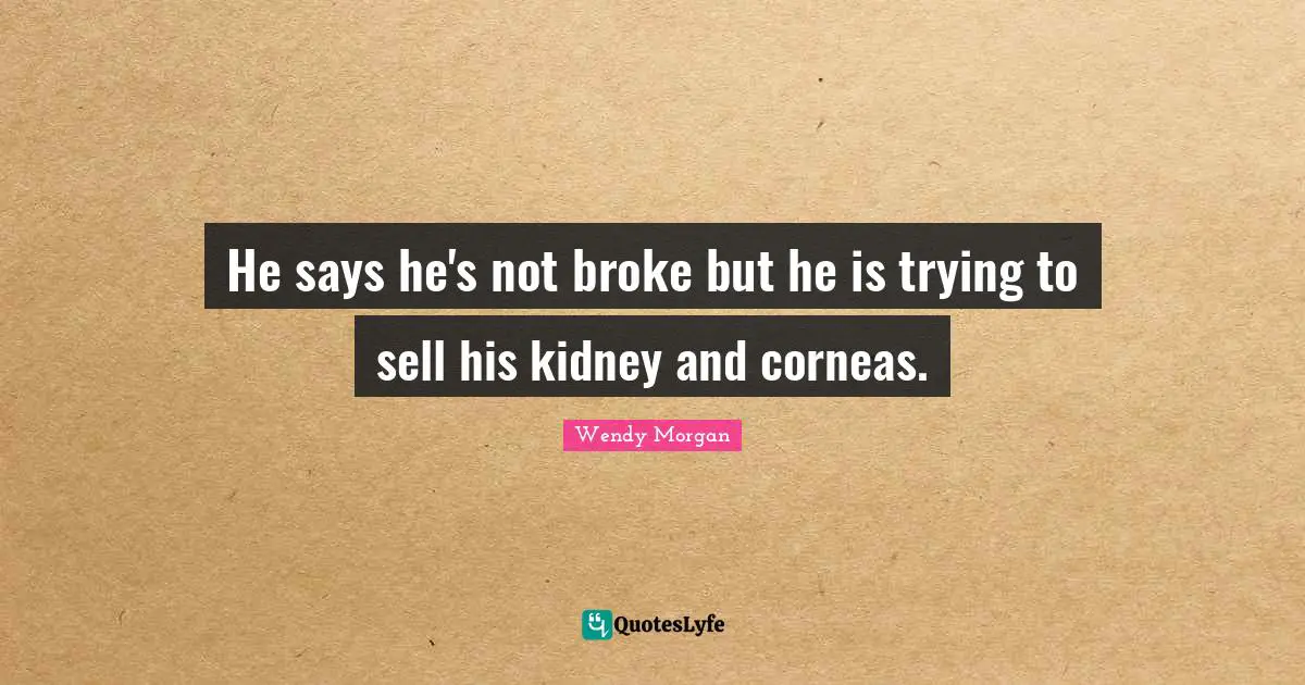 He says he's not broke but he is trying to sell his kidney and corneas.