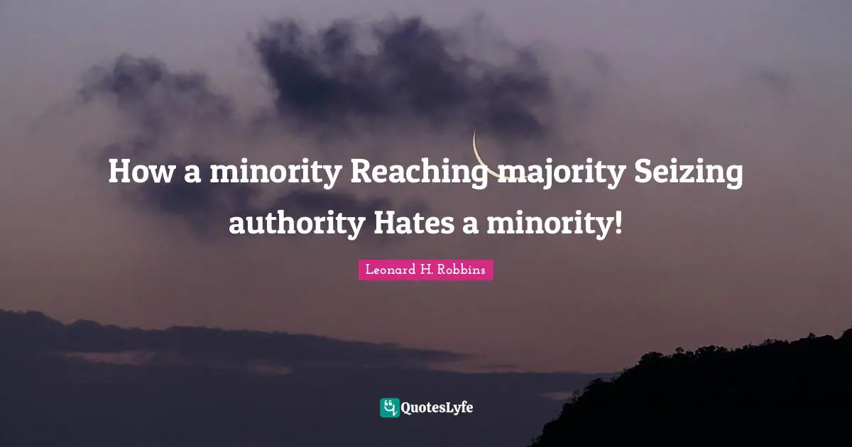 How a minority Reaching majority Seizing authority Hates a minority!