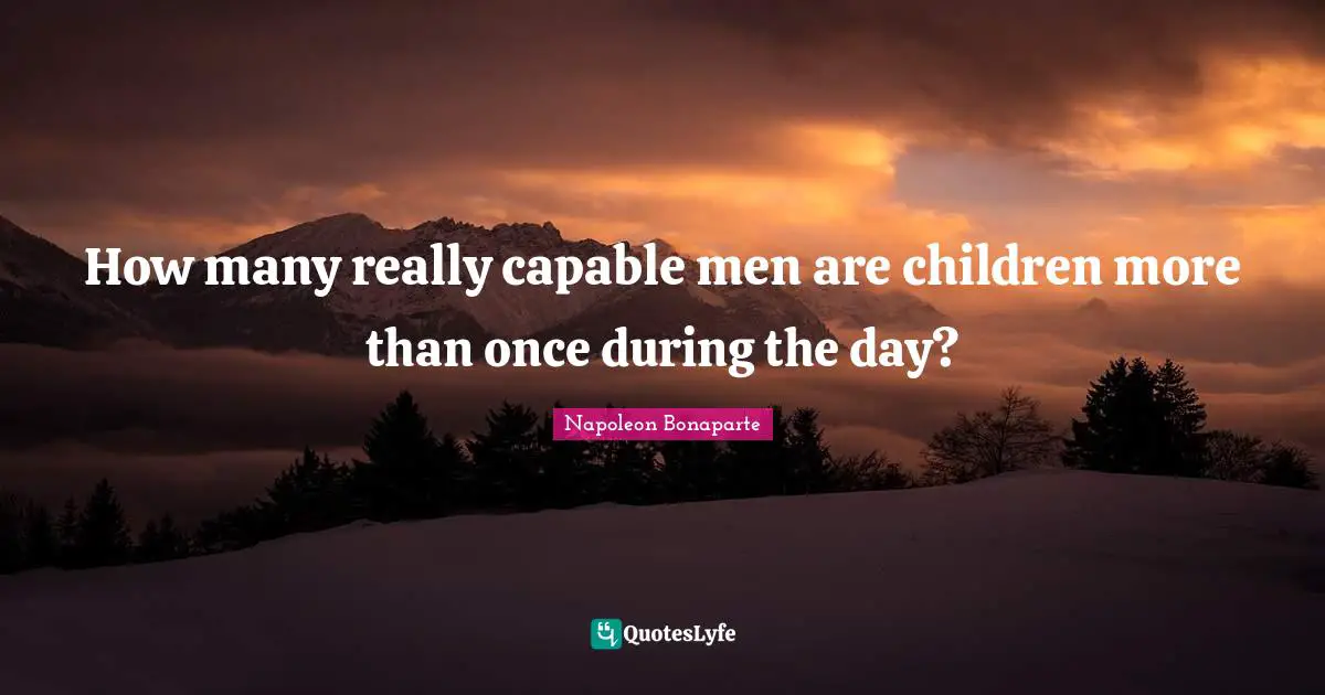 How many really capable men are children more than once during the day?