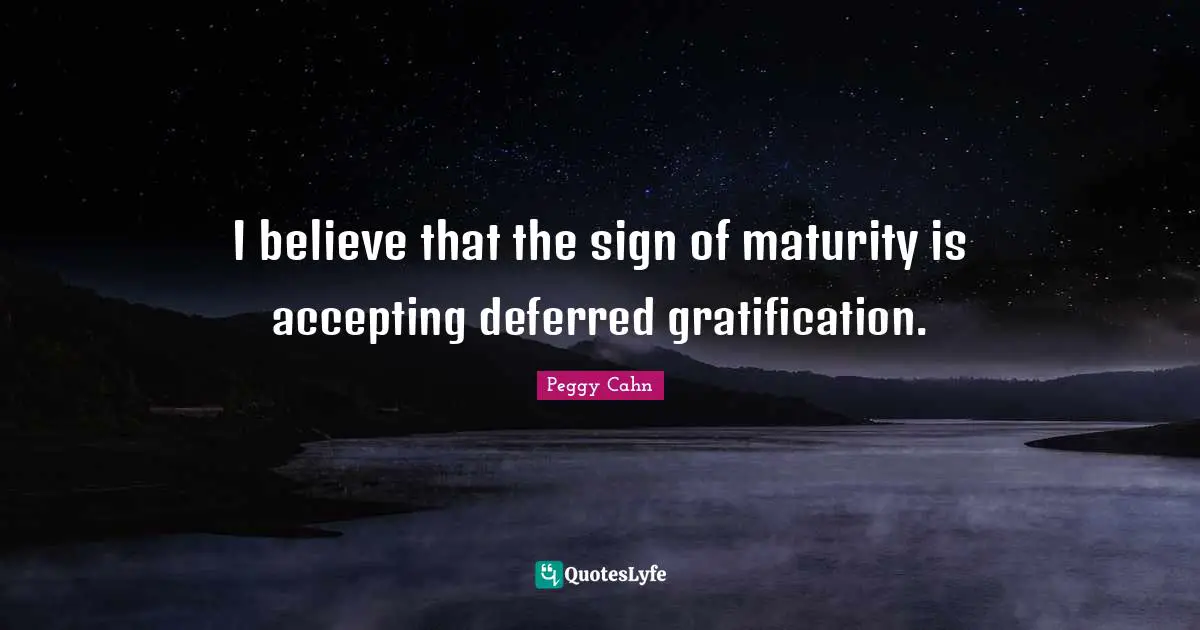 Peggy Cahn Quotes: I believe that the sign of maturity is accepting deferred gratification.
