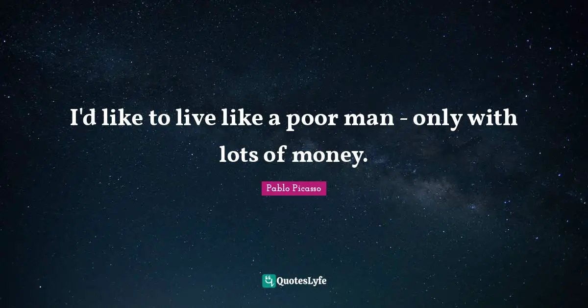 I'd like to live like a poor man - only with lots of money.