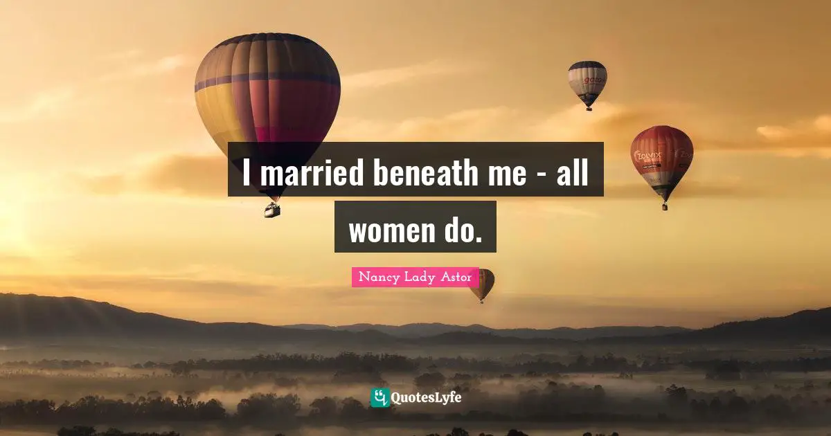 I married beneath me - all women do.