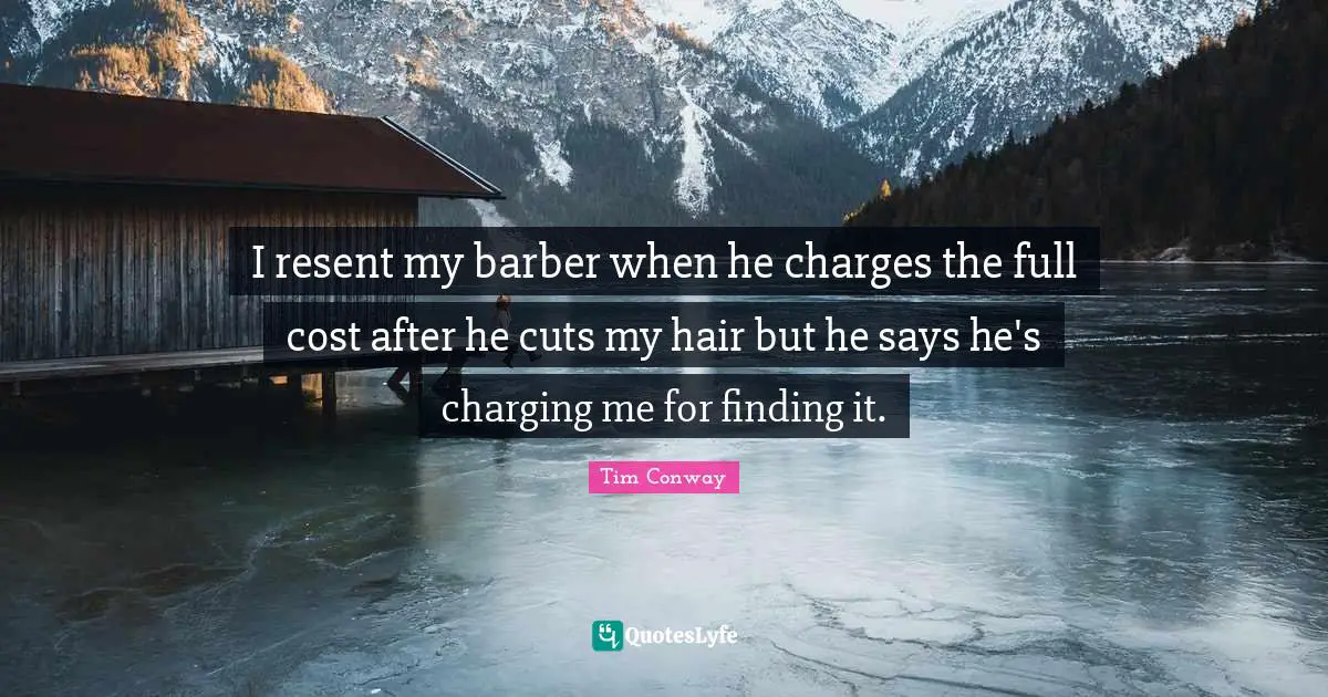 I resent my barber when he charges the full cost after he cuts my hair but he says he's charging me for finding it.