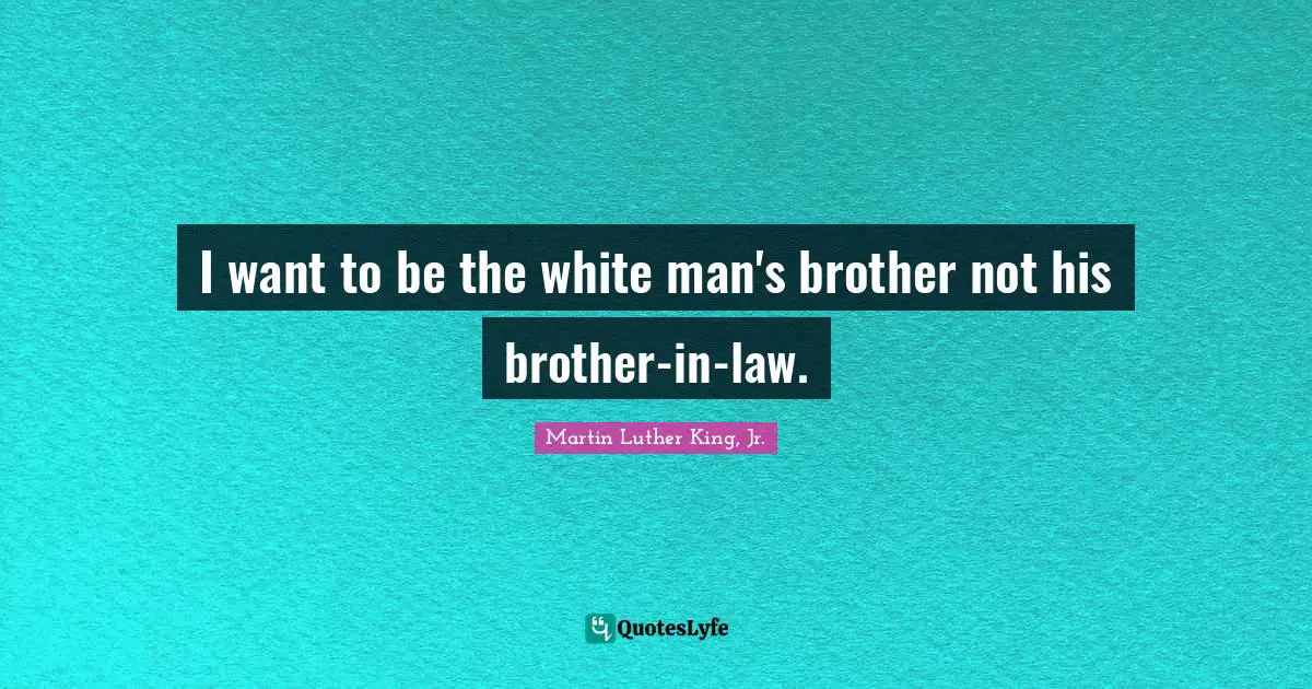 I want to be the white man's brother not his brother-in-law.