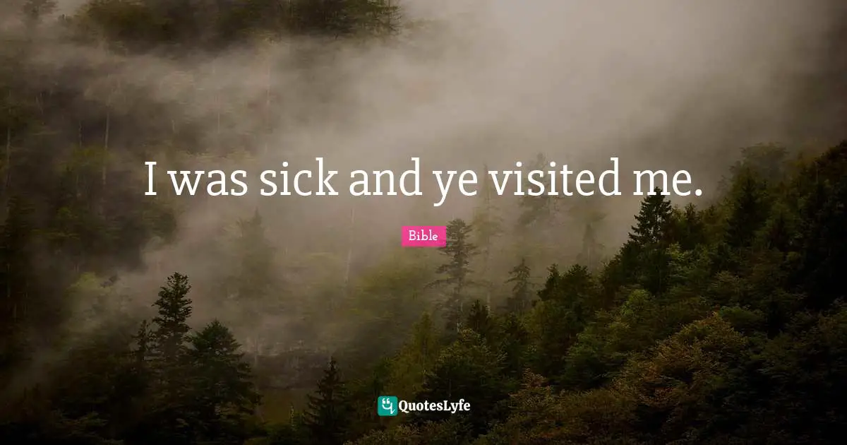 I was sick and ye visited me.