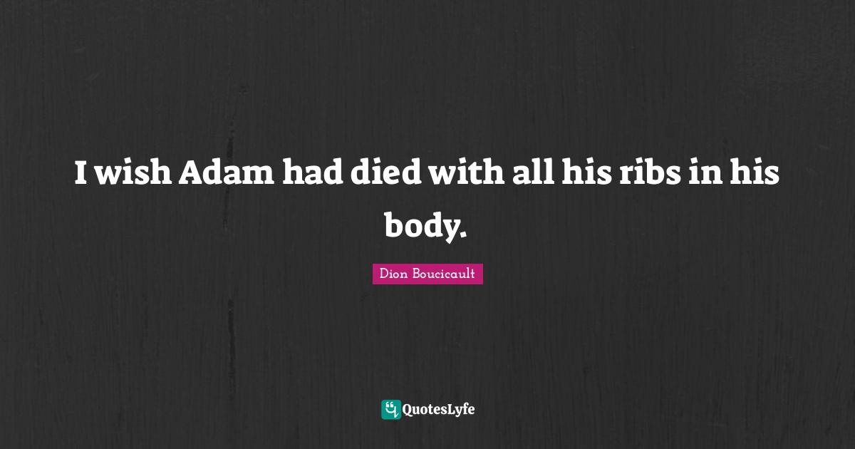 I wish Adam had died with all his ribs in his body.