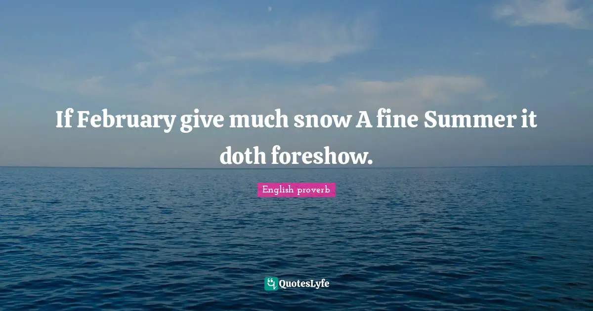 If February give much snow A fine Summer it doth foreshow.