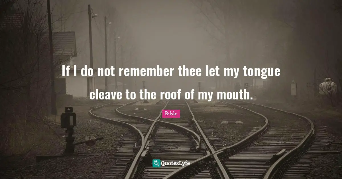 If I do not remember thee let my tongue cleave to the roof of my mouth.