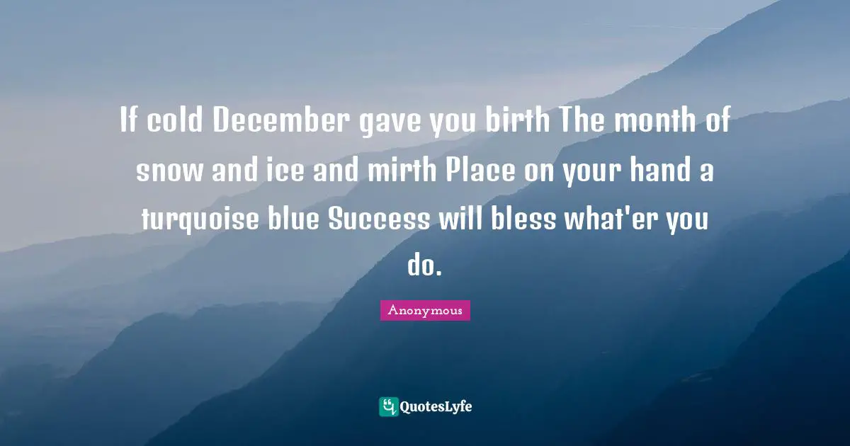 If cold December gave you birth The month of snow and ice and mirth Place on your hand a turquoise blue Success will bless what'er you do.