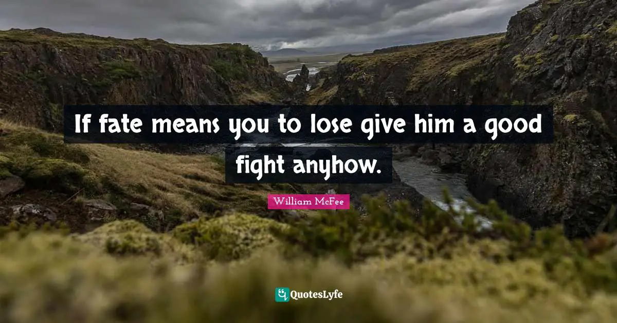 William McFee Quotes: "If fate means you to lose give him a good fight anyhow."