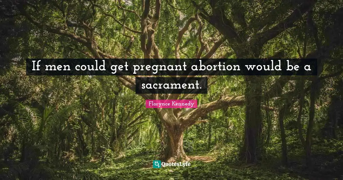 If men could get pregnant abortion would be a sacrament.
