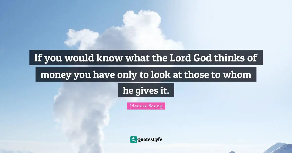 If you would know what the Lord God thinks of money you have only to look at those to whom he gives it.