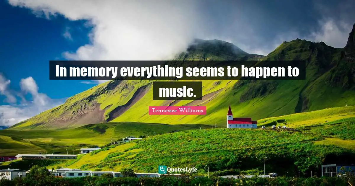 Tennessee Williams Quotes: "In memory everything seems to happen to music."