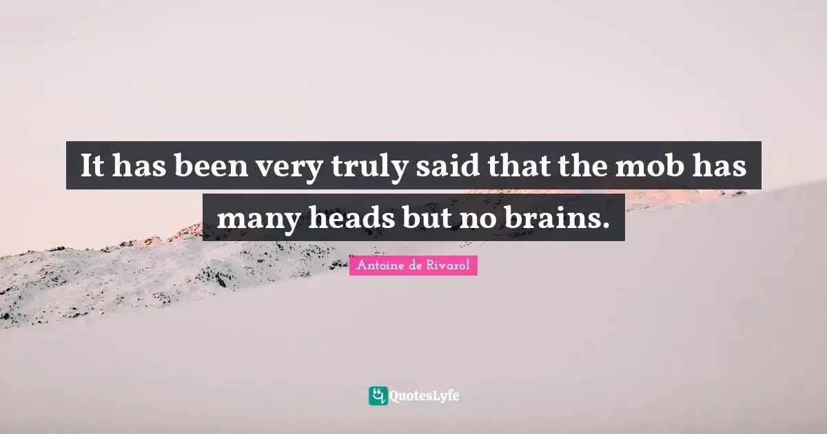 It has been very truly said that the mob has many heads but no brains.