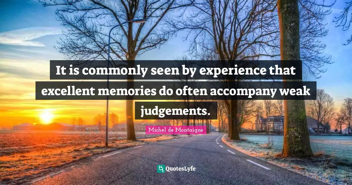 It is commonly seen by experience that excellent memories do often accompany weak judgements.