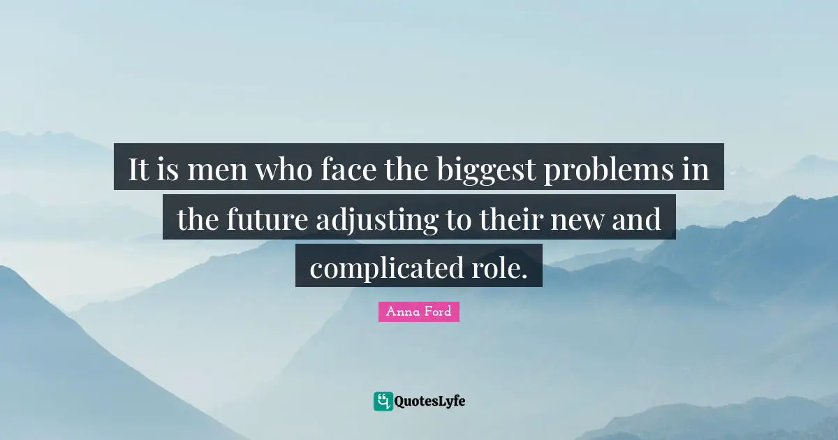 It is men who face the biggest problems in the future adjusting to their new and complicated role.
