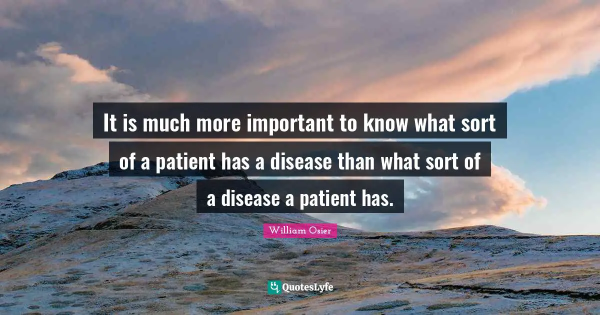 Medicine Quotes: "It is much more important to know what sort of a patient has a disease than what sort of a disease a patient has."