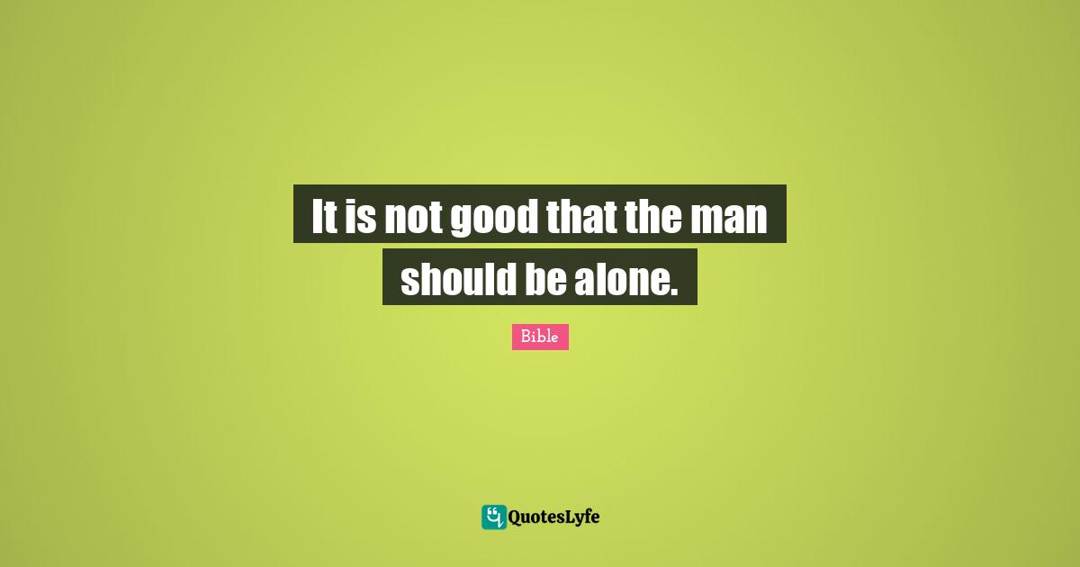 It is not good that the man should be alone.