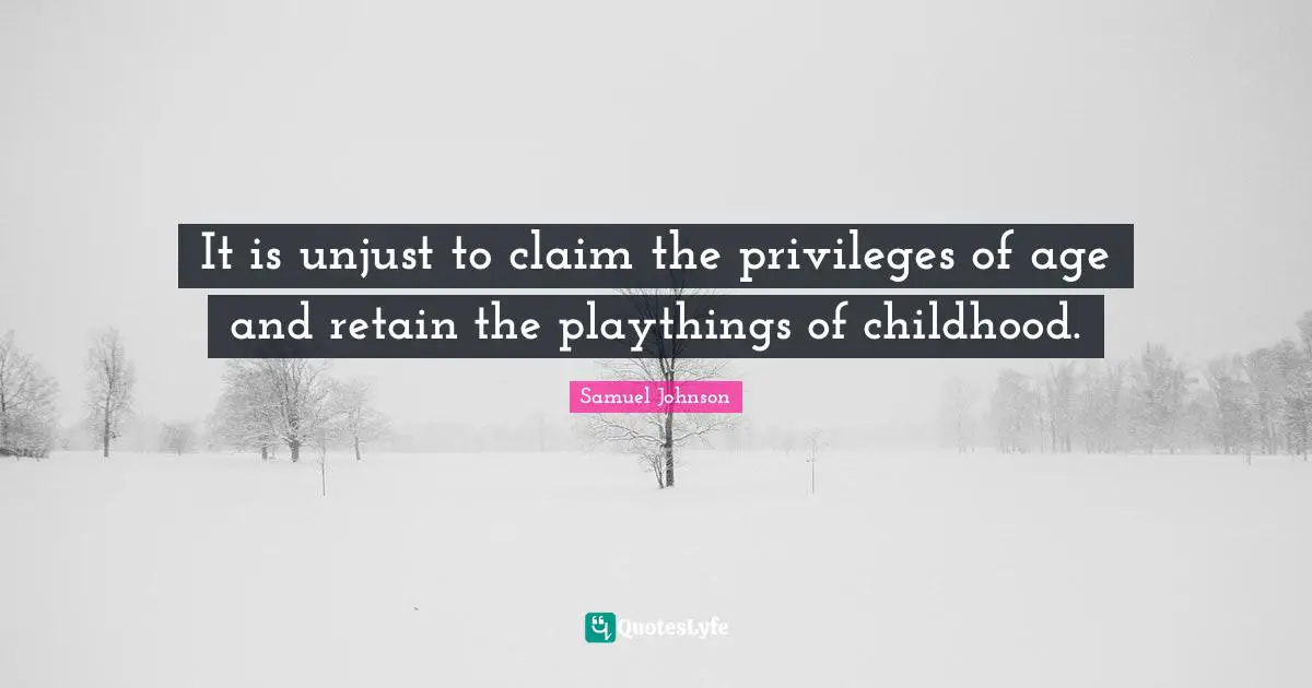 It is unjust to claim the privileges of age and retain the playthings of childhood.
